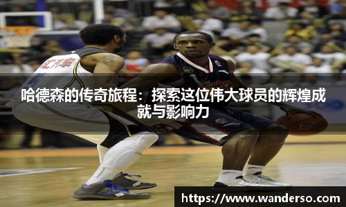 哈德森的传奇旅程：探索这位伟大球员的辉煌成就与影响力