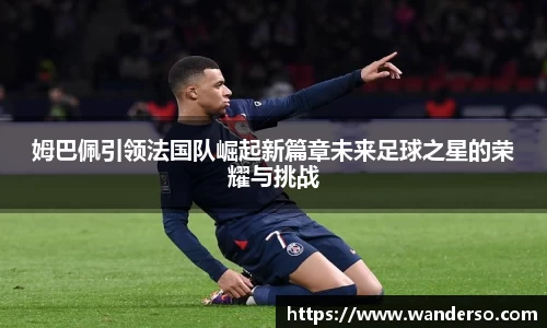 姆巴佩引领法国队崛起新篇章未来足球之星的荣耀与挑战